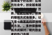 摆摊是个好选择!在现代社会中,创业越来越受到年轻人的青睐。然而,在此过程中,摆摊的赚钱方式有很多。以下是一些常见的摆摊赚钱方法。,多种摆摊赚钱方式探讨,现代创业者的热门选择