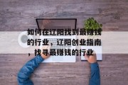 如何在辽阳找到最赚钱的行业,辽阳创业指南,找寻最赚钱的行业 如何在辽阳找到最赚钱的行业,辽阳创业指南,找寻最赚钱的行业