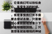 夜晚是一种美好的时光。它是我们可以放松身心、享受生活的时候。然而,在这个美好时刻,有些事情我们并不需要去尝试去做,只需要在心里默默地想象一下就能够赚取到钱。,只需想象就能赚钱的神秘方式 夜晚是一种美好的时光。它是我们可以放松身心、享受生活的时候。然而,在这个美好时刻,有些事情我们并不需要去尝试去做,只需要在心里默默地想象一下就能够赚取到钱。,只需想象就能赚钱的神秘方式
