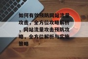 如何有效预防网站流量攻击，全方位攻略解析，网站流量攻击预防攻略，全方位解析与实施策略
