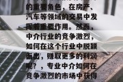中介作为连接买卖双方的重要角色,在房产、汽车等领域的交易中发挥着重要作用。然而,中介行业的竞争激烈,如何在这个行业中脱颖而出,赚取更多的利润呢?,专业中介如何在竞争激烈的市场中获得盈利 中介作为连接买卖双方的重要角色,在房产、汽车等领域的交易中发挥着重要作用。然而,中介行业的竞争激烈,如何在这个行业中脱颖而出,赚取更多的利润呢?,专业中介如何在竞争激烈的市场中获得盈利