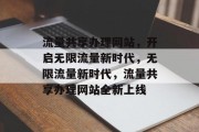 流量共享办理网站，开启无限流量新时代，无限流量新时代，流量共享办理网站全新上线