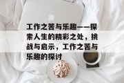 工作之苦与乐趣——探索人生的精彩之处,挑战与启示,工作之苦与乐趣的探讨 工作之苦与乐趣——探索人生的精彩之处,挑战与启示,工作之苦与乐趣的探讨