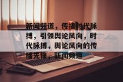 新闻频道，传播时代脉搏，引领舆论风向，时代脉搏，舆论风向的传播先锋，新闻频道