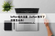 lofter提升流量（lofter用不了流量怎么办）
