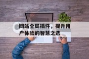 网站全局插件,提升用户体验的智慧之选 网站全局插件,提升用户体验的智慧之选