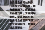 连云港企业网站制作，打造专业品牌形象，助力企业腾飞，连云港企业品牌飞跃，专业网站制作，塑造卓越形象，连云港企业品牌飞跃，专业网站制作，塑造卓越品牌形象