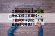 工程师的创业之道,做什么工程生意赚钱?,工程师如何创业,工程业务如何赚钱? 工程师的创业之道,做什么工程生意赚钱?,工程师如何创业,工程业务如何赚钱?
