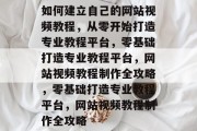 如何建立自己的网站视频教程，从零开始打造专业教程平台，零基础打造专业教程平台，网站视频教程制作全攻略，零基础打造专业教程平台，网站视频教程制作全攻略