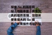 探索 Su 的插件网站,功能丰富、质量优良的插件市场,获取并使用强大的 Su 插件,优质插件市场的探索 探索 Su 的插件网站,功能丰富、质量优良的插件市场,获取并使用强大的 Su 插件,优质插件市场的探索