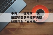 不再“一桩难求” 交通运输部多举措解决新能源汽车“充电难” 不再“一桩难求” 交通运输部多举措解决新能源汽车“充电难”