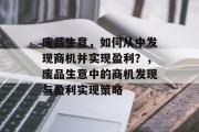 废品生意,如何从中发现商机并实现盈利?,废品生意中的商机发现与盈利实现策略 废品生意,如何从中发现商机并实现盈利?,废品生意中的商机发现与盈利实现策略