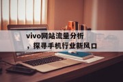 vivo网站流量分析,探寻手机行业新风口 vivo网站流量分析,探寻手机行业新风口