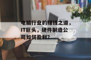 电脑行业的赚钱之道,IT巨头,硬件制造公司如何盈利? 电脑行业的赚钱之道,IT巨头,硬件制造公司如何盈利?