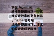 掌握 figma 网站插件使用技巧——提升设计效率的必备利器,figma 官方站点插件使用技巧,让你的设计流程更顺畅 掌握 figma 网站插件使用技巧——提升设计效率的必备利器,figma 官方站点插件使用技巧,让你的设计流程更顺畅