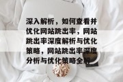 深入解析，如何查看并优化网站跳出率，网站跳出率深度解析与优化策略，网站跳出率深度分析与优化策略全解