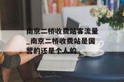 南京二桥收费站客流量_南京二桥收费站是国营的还是个人的
