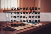深入解析网站流量分析，揭秘提升网站访客量的秘密武器，网站流量分析，揭秘提升访客量的核心策略