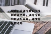 探索,培训行业如何找到致富之路,训练行业的利润与未来,寻找富有的道路 探索,培训行业如何找到致富之路,训练行业的利润与未来,寻找富有的道路