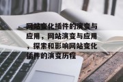 网站变化插件的演变与应用,网站演变与应用,探索和影响网站变化插件的演变历程 网站变化插件的演变与应用,网站演变与应用,探索和影响网站变化插件的演变历程