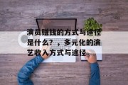 演员赚钱的方式与途径是什么?,多元化的演艺收入方式与途径 演员赚钱的方式与途径是什么?,多元化的演艺收入方式与途径