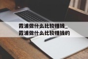 霞浦做什么比较赚钱_霞浦做什么比较赚钱的 霞浦做什么比较赚钱_霞浦做什么比较赚钱的