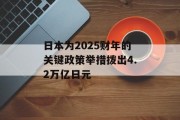 日本为2025财年的关键政策举措拨出4.2万亿日元 日本为2025财年的关键政策举措拨出4.2万亿日元