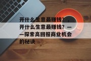 开什么生意最赚钱?,开什么生意最赚钱?——探索高回报商业机会的秘诀 开什么生意最赚钱?,开什么生意最赚钱?——探索高回报商业机会的秘诀