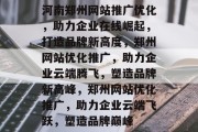 河南郑州网站推广优化，助力企业在线崛起，打造品牌新高度，郑州网站优化推广，助力企业云端腾飞，塑造品牌新高峰，郑州网站优化推广，助力企业云端飞跃，塑造品牌巅峰