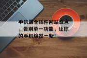 手机最全插件网站盘点,告别单一功能,让你的手机焕然一新! 手机最全插件网站盘点,告别单一功能,让你的手机焕然一新!