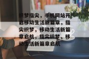织梦指尖，手机网站开启移动生活新篇章，指尖织梦，移动生活新篇章启航，指尖织梦，移动生活新篇章启航