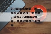 VPS刷网站流量，揭秘高效网站推广新策略，揭秘VPS刷网站流量，高效网站推广新策略
