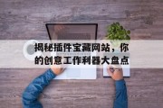 揭秘插件宝藏网站,你的创意工作利器大盘点 揭秘插件宝藏网站,你的创意工作利器大盘点