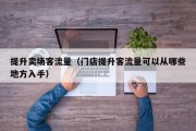 提升卖场客流量（门店提升客流量可以从哪些地方入手）