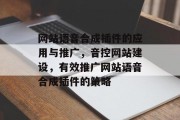 网站语音合成插件的应用与推广,音控网站建设,有效推广网站语音合成插件的策略 网站语音合成插件的应用与推广,音控网站建设,有效推广网站语音合成插件的策略
