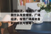 广场经济,探索在广场做什么生意赚钱,广场经济,探索广场商业盈利的商机与策略