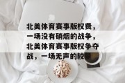 北美体育赛事版权费，一场没有硝烟的战争，北美体育赛事版权争夺战，一场无声的较量
