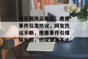 娱乐圈风云再起，唐唐事件引发热议，网友热议不断，唐唐事件引爆娱乐圈，热议潮涌不止