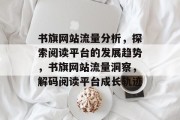 书旗网站流量分析，探索阅读平台的发展趋势，书旗网站流量洞察，解码阅读平台成长轨迹