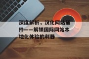 深度解析,汉化网站插件——解锁国际网站本地化体验的利器 深度解析,汉化网站插件——解锁国际网站本地化体验的利器