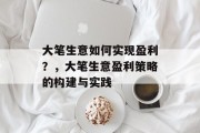 大笔生意如何实现盈利？，大笔生意盈利策略的构建与实践