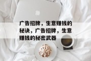 广告招牌,生意赚钱的秘诀,广告招牌,生意赚钱的秘密武器 广告招牌,生意赚钱的秘诀,广告招牌,生意赚钱的秘密武器