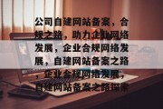 公司自建网站备案，合规之路，助力企业网络发展，企业合规网络发展，自建网站备案之路，企业合规网络发展，自建网站备案之路探索