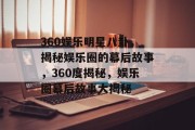 360娱乐明星八卦，揭秘娱乐圈的幕后故事，360度揭秘，娱乐圈幕后故事大揭秘