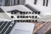 买房,赚钱的方式和策略,成功购房与投资,一种赚钱的理财方式 买房,赚钱的方式和策略,成功购房与投资,一种赚钱的理财方式