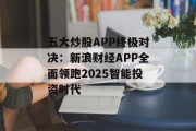 五大炒股APP终极对决：新浪财经APP全面领跑2025智能投资时代