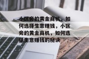 小区旁的黄金商机,如何选择生意赚钱,小区旁的黄金商机,如何选择生意赚钱的秘诀