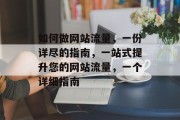 如何做网站流量,一份详尽的指南,一站式提升您的网站流量,一个详细指南 如何做网站流量,一份详尽的指南,一站式提升您的网站流量,一个详细指南