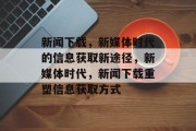 新闻下载，新媒体时代的信息获取新途径，新媒体时代，新闻下载重塑信息获取方式
