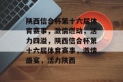 陕西信合杯第十六届体育赛事，激情燃动，活力四溢，陕西信合杯第十六届体育赛事，激情盛宴，活力陕西